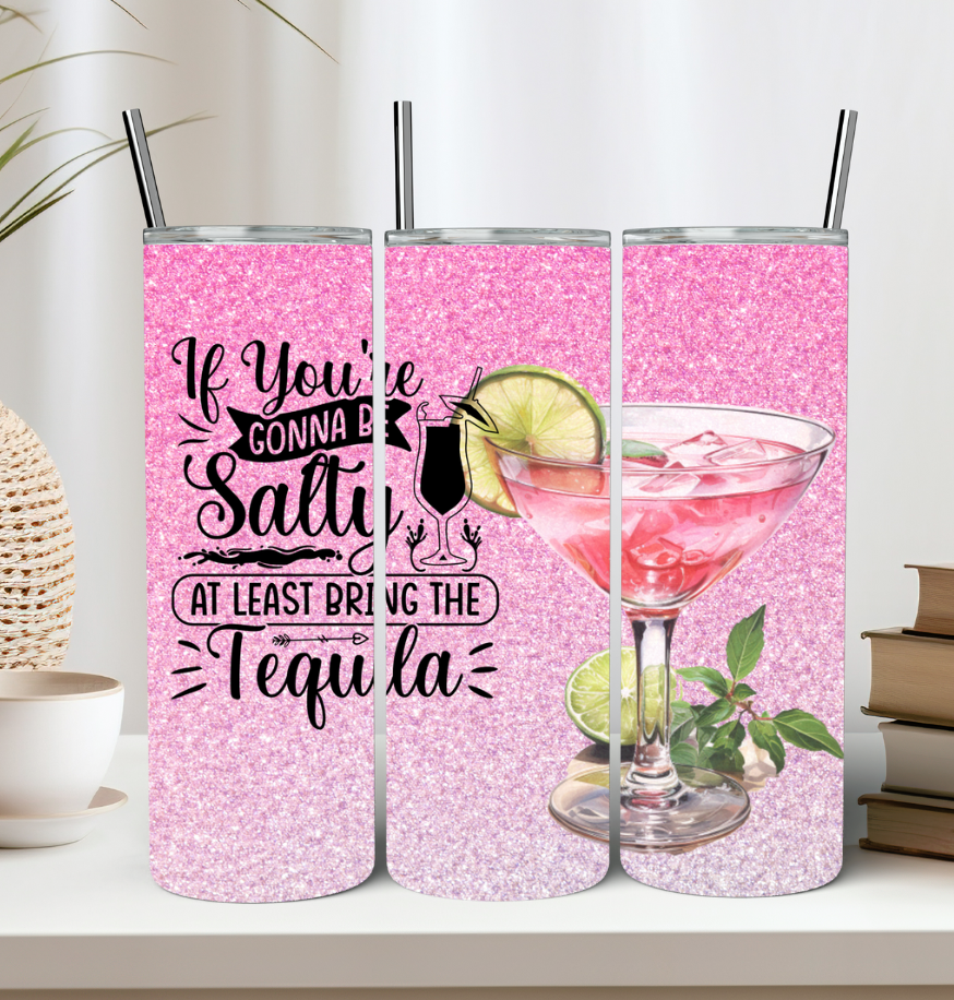 If You're Gonna Be Salty At Least Bring The Tequila Tumbler