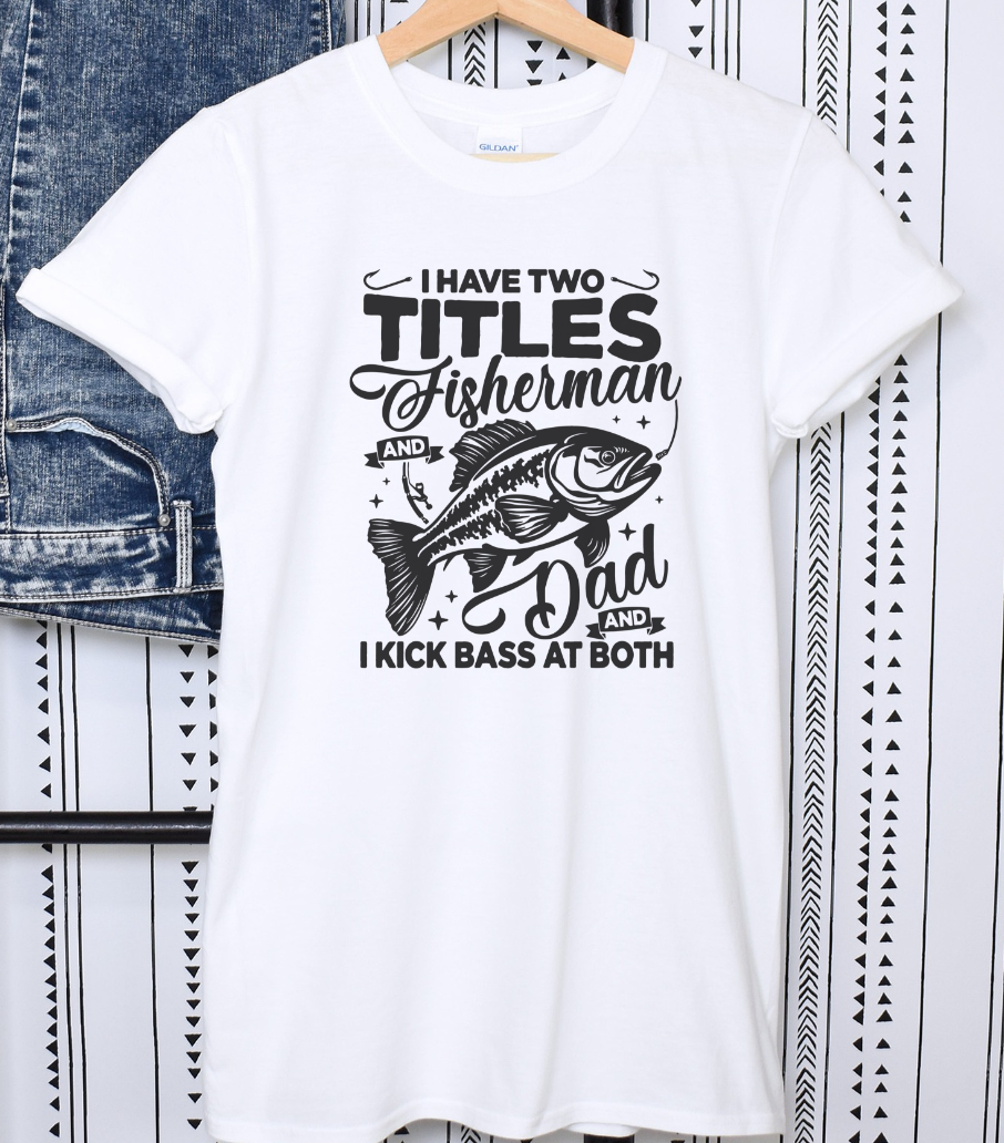 I Have Two Titles Fisherman and Dad and I Kick Bass at Both Shirt for Him